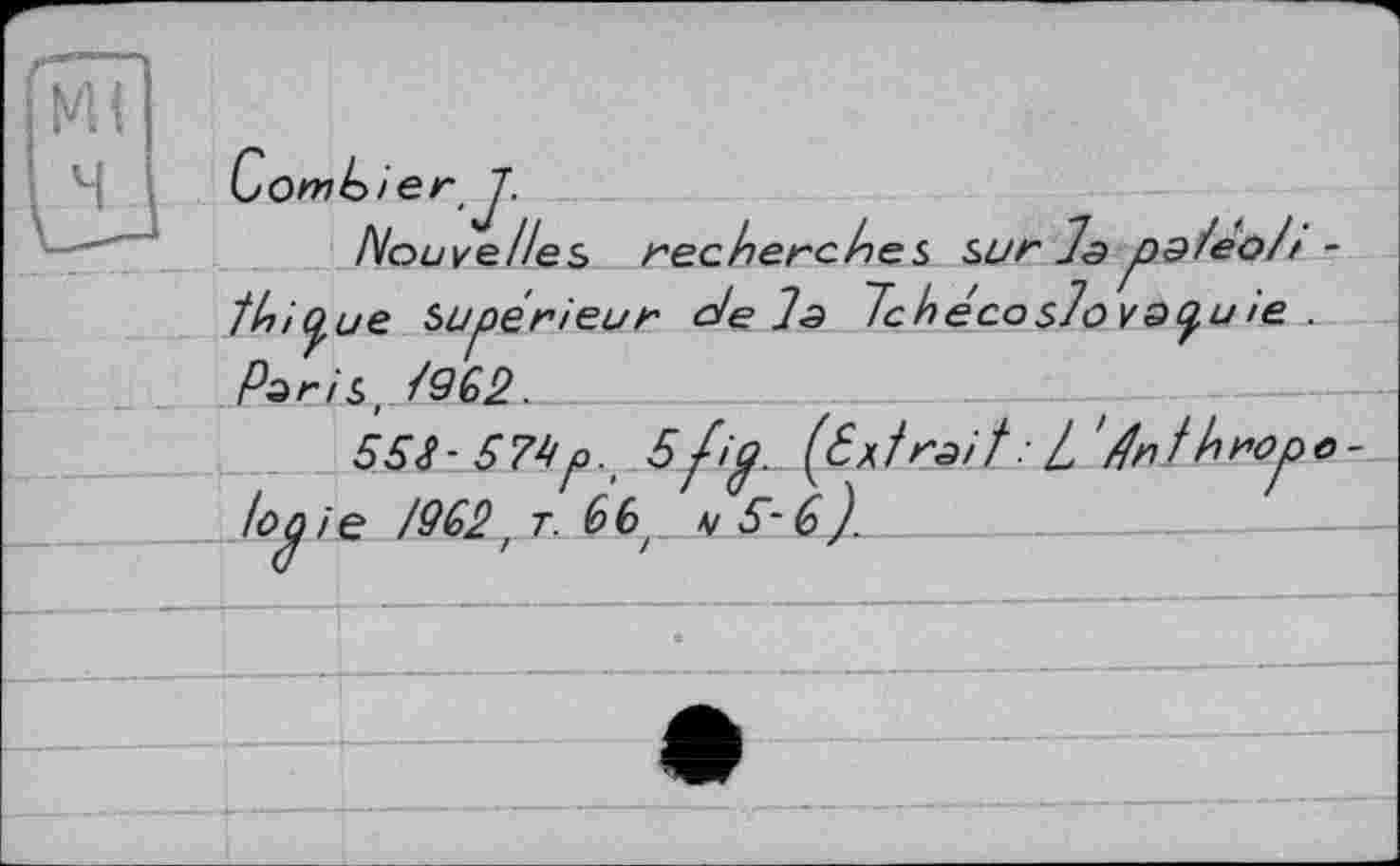 ﻿hOmbierJ.
Nouvelles recherches surispa/éoh -th і que Supérieur dels Tchécoslovaquie . Paris, T962.
558- 57^p.' Sf'fl- (titrait: 1 'érthropo Ionie /962, T. 66, к 5~- б).